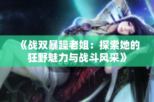 《战双暴躁老姐：探索她的狂野魅力与战斗风采》