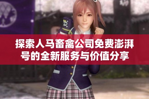 探索人马畜禽公司免费澎湃号的全新服务与价值分享