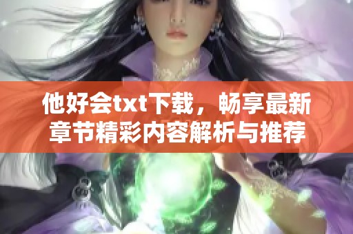 他好会txt下载，畅享最新章节精彩内容解析与推荐
