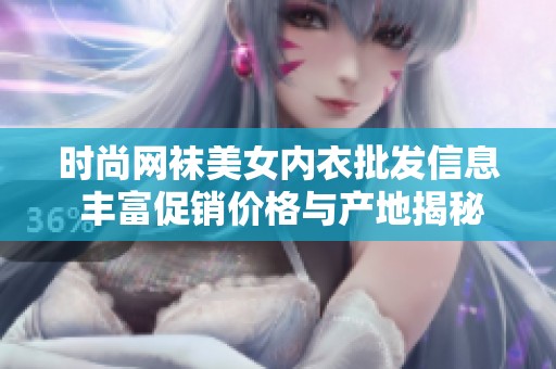 时尚网袜美女内衣批发信息 丰富促销价格与产地揭秘
