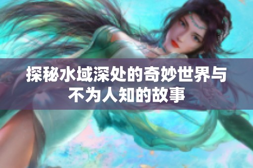 探秘水域深处的奇妙世界与不为人知的故事