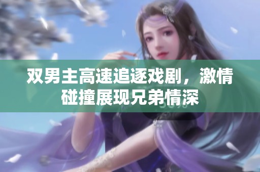 双男主高速追逐戏剧，激情碰撞展现兄弟情深