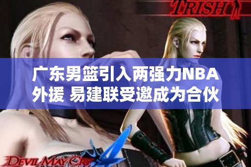 广东男篮引入两强力NBA外援 易建联受邀成为合伙人