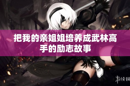 把我的亲姐姐培养成武林高手的励志故事