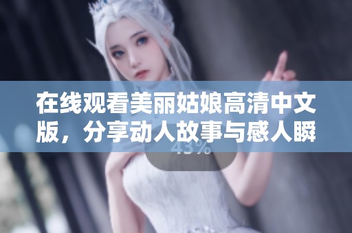 在线观看美丽姑娘高清中文版，分享动人故事与感人瞬间