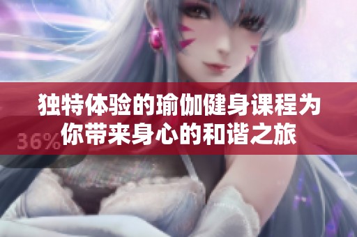 独特体验的瑜伽健身课程为你带来身心的和谐之旅