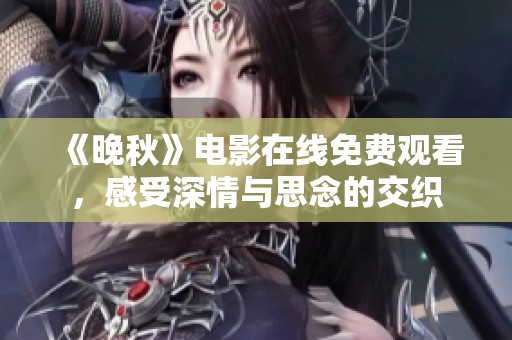 《晚秋》电影在线免费观看，感受深情与思念的交织