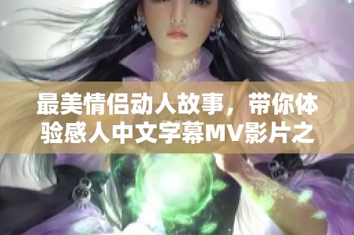 最美情侣动人故事，带你体验感人中文字幕MV影片之旅