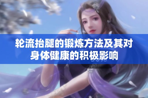 轮流抬腿的锻炼方法及其对身体健康的积极影响