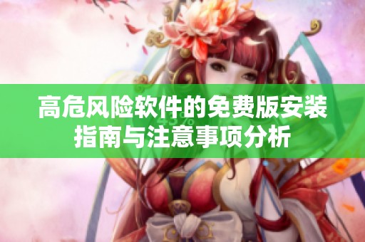 高危风险软件的免费版安装指南与注意事项分析