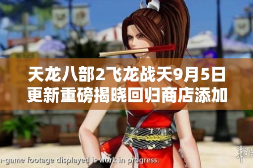 天龙八部2飞龙战天9月5日更新重磅揭晓回归商店添加巨武力丹