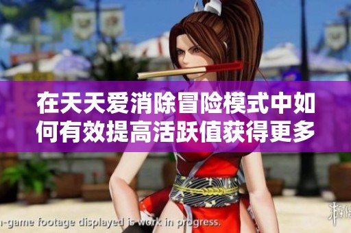 在天天爱消除冒险模式中如何有效提高活跃值获得更多分数