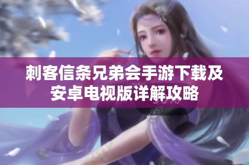 刺客信条兄弟会手游下载及安卓电视版详解攻略