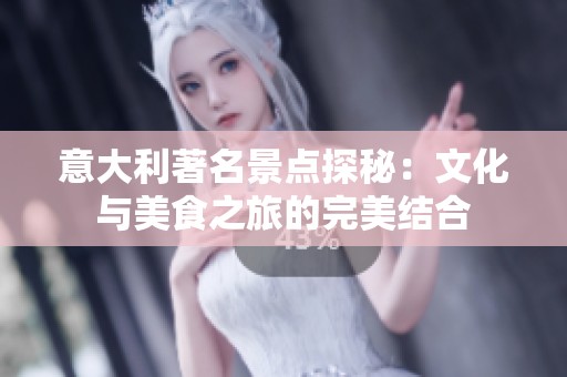 意大利著名景点探秘：文化与美食之旅的完美结合