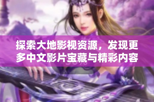 探索大地影视资源，发现更多中文影片宝藏与精彩内容