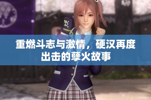 重燃斗志与激情，硬汉再度出击的孽火故事