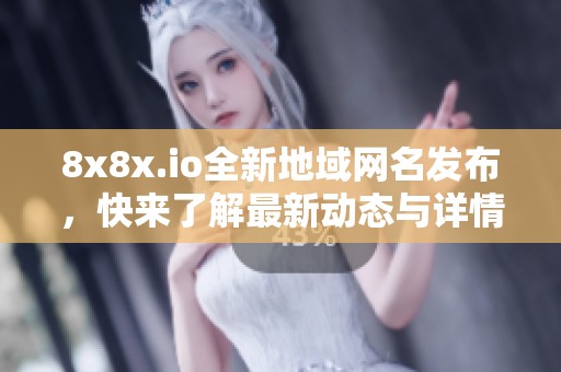 8x8x.io全新地域网名发布，快来了解最新动态与详情