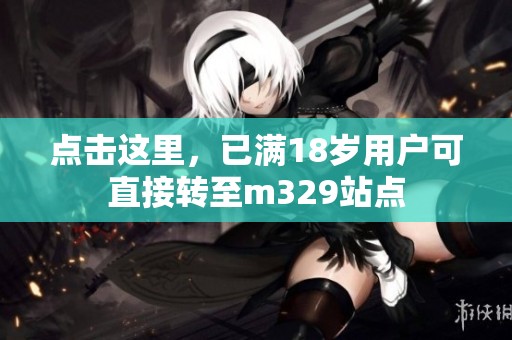 点击这里，已满18岁用户可直接转至m329站点