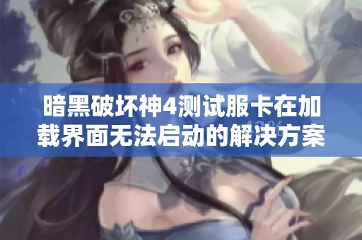暗黑破坏神4测试服卡在加载界面无法启动的解决方案分享