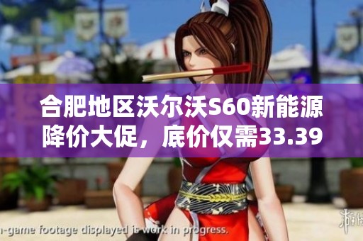 合肥地区沃尔沃S60新能源降价大促，底价仅需33.39万元！