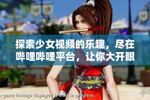 探索少女视频的乐趣，尽在哔哩哔哩平台，让你大开眼界！
