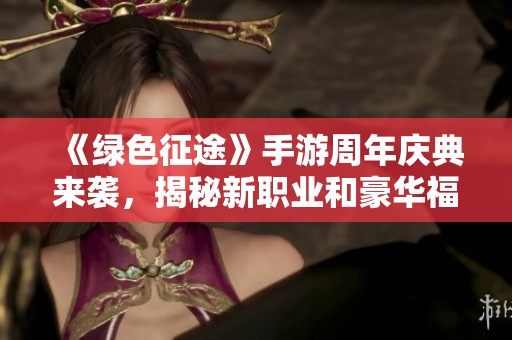 《绿色征途》手游周年庆典来袭，揭秘新职业和豪华福利！