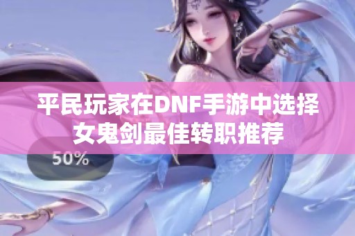 平民玩家在DNF手游中选择女鬼剑最佳转职推荐