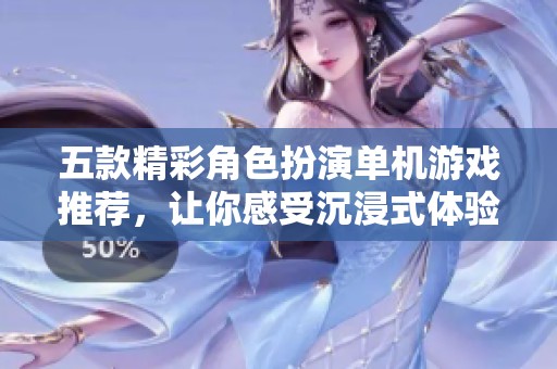 五款精彩角色扮演单机游戏推荐，让你感受沉浸式体验
