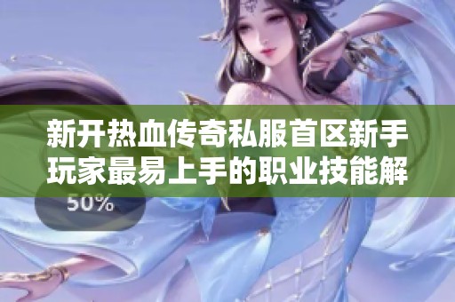 新开热血传奇私服首区新手玩家最易上手的职业技能解析