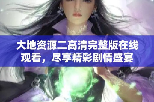 大地资源二高清完整版在线观看，尽享精彩剧情盛宴