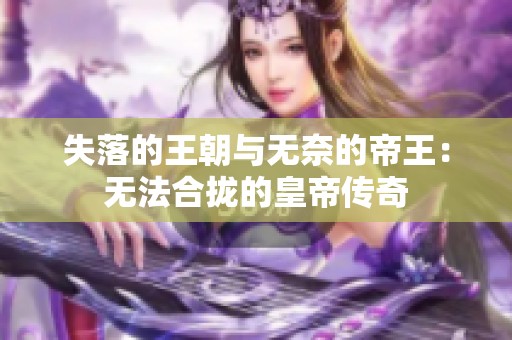 失落的王朝与无奈的帝王：无法合拢的皇帝传奇