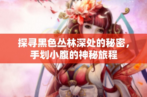 探寻黑色丛林深处的秘密，手划小腹的神秘旅程