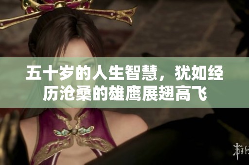 五十岁的人生智慧，犹如经历沧桑的雄鹰展翅高飞