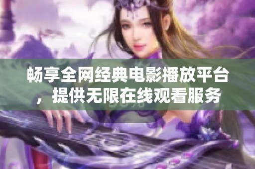 畅享全网经典电影播放平台，提供无限在线观看服务