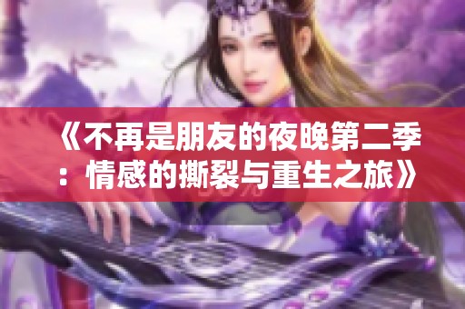 《不再是朋友的夜晚第二季：情感的撕裂与重生之旅》