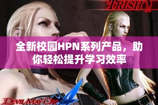全新校园HPN系列产品，助你轻松提升学习效率