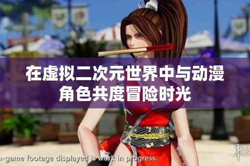 在虚拟二次元世界中与动漫角色共度冒险时光