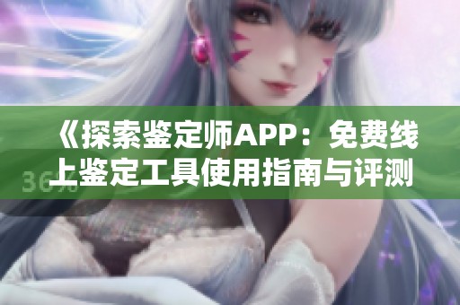 《探索鉴定师APP：免费线上鉴定工具使用指南与评测》