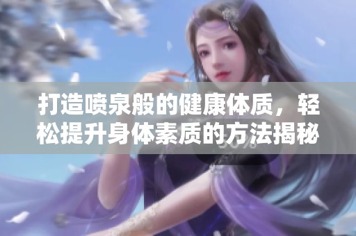 打造喷泉般的健康体质，轻松提升身体素质的方法揭秘