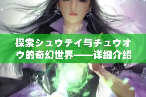 探索シュウテイ与チュウオウ的奇幻世界——详细介绍与解析