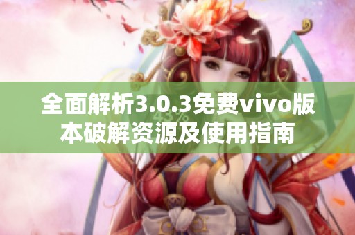 全面解析3.0.3免费vivo版本破解资源及使用指南