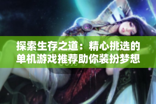 探索生存之道：精心挑选的单机游戏推荐助你装扮梦想家园