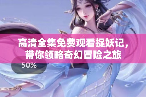 高清全集免费观看捉妖记，带你领略奇幻冒险之旅