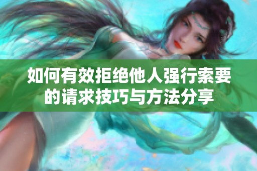 如何有效拒绝他人强行索要的请求技巧与方法分享