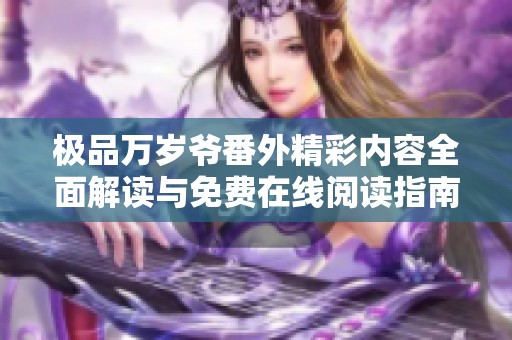 极品万岁爷番外精彩内容全面解读与免费在线阅读指南