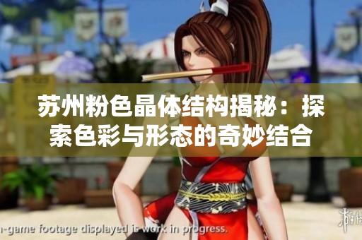 苏州粉色晶体结构揭秘：探索色彩与形态的奇妙结合