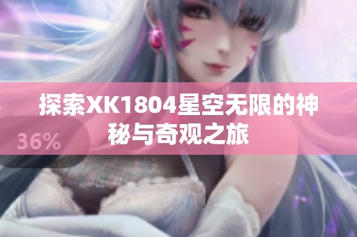 探索XK1804星空无限的神秘与奇观之旅