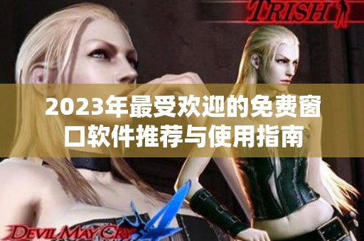 2023年最受欢迎的免费窗口软件推荐与使用指南