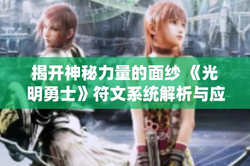 揭开神秘力量的面纱 《光明勇士》符文系统解析与应用