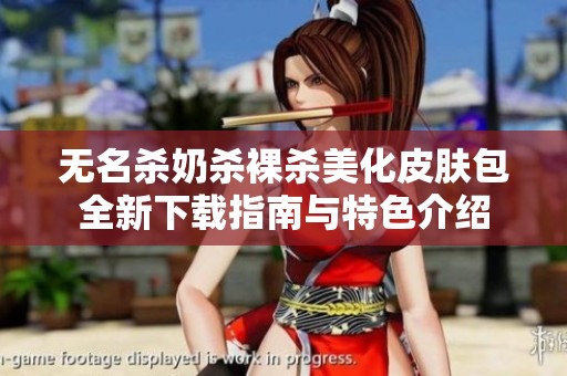 无名杀奶杀裸杀美化皮肤包全新下载指南与特色介绍
